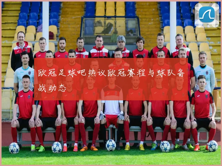 欧冠足球吧热议欧冠赛程与球队备战动态