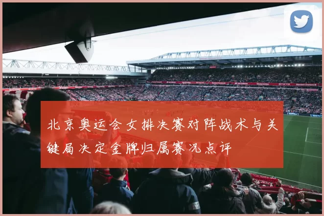 北京奥运会女排决赛对阵战术与关键局决定金牌归属赛况点评