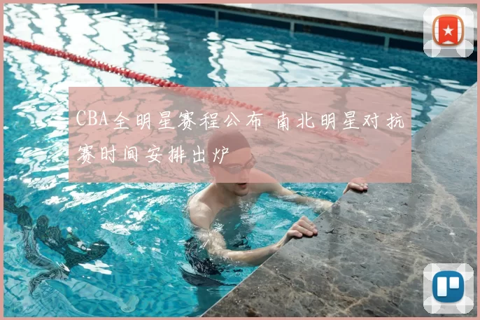 CBA全明星赛程公布 南北明星对抗赛时间安排出炉