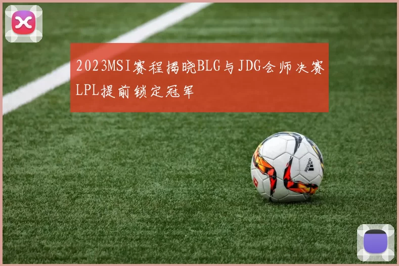 2023MSI赛程揭晓BLG与JDG会师决赛LPL提前锁定冠军