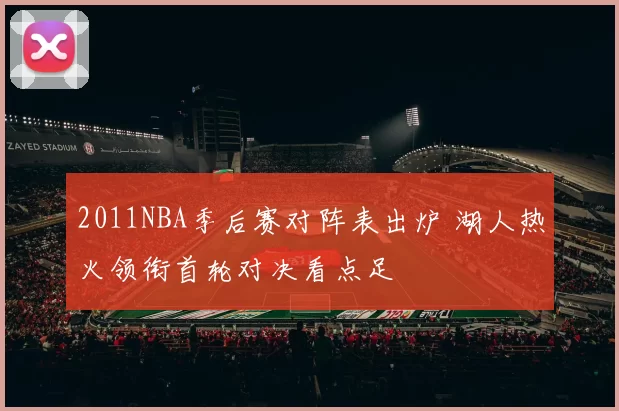 2011NBA季后赛对阵表出炉 湖人热火领衔首轮对决看点足