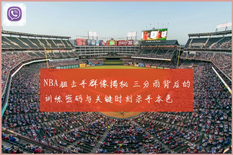 NBA狙击手群像揭秘 三分雨背后的训练密码与关键时刻杀手本色