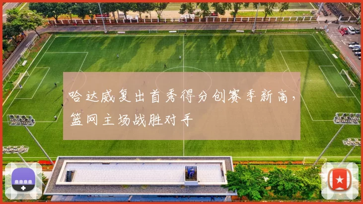 哈达威复出首秀得分创赛季新高,篮网主场战胜对手