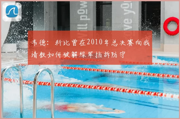 韦德：科比曾在2010年总决赛向我请教如何破解绿军挡拆防守