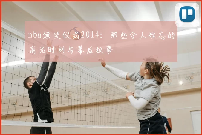 nba颁奖仪式2014:那些令人难忘的高光时刻与幕后故事