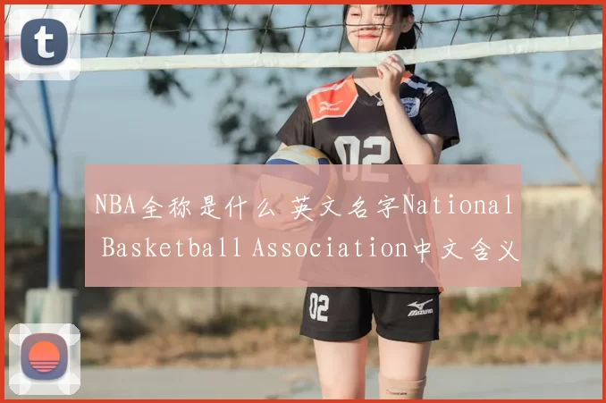 NBA全称是什么 英文名字National Basketball Association中文含义解析