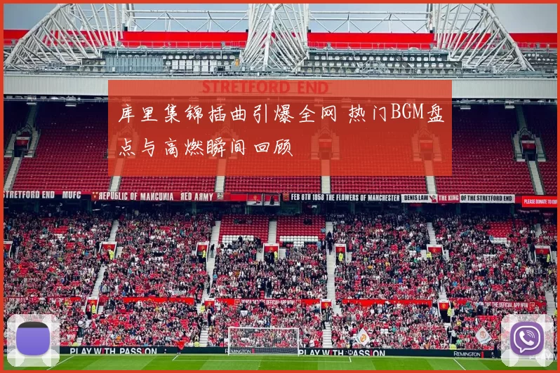 库里集锦插曲引爆全网 热门BGM盘点与高燃瞬间回顾