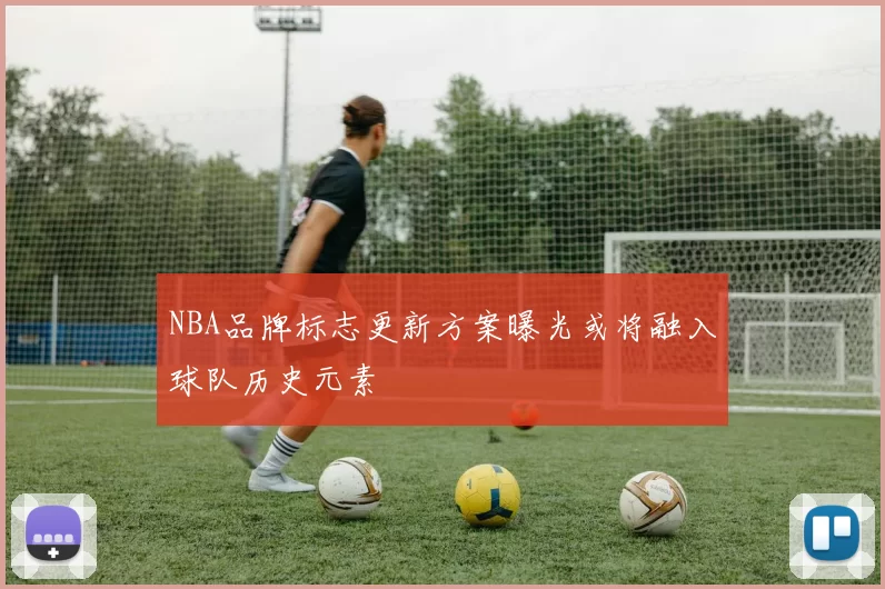 NBA品牌标志更新方案曝光或将融入球队历史元素