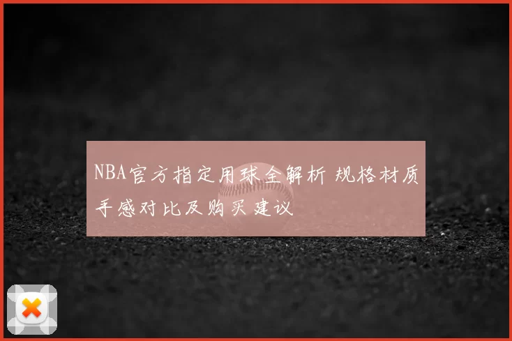 NBA官方指定用球全解析 规格材质手感对比及购买建议
