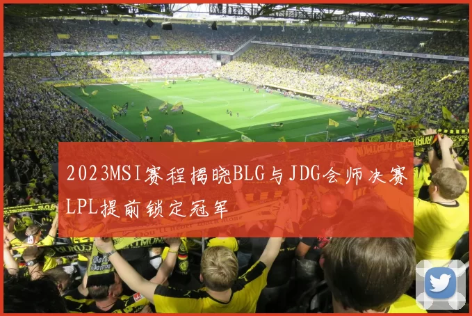 2023MSI赛程揭晓BLG与JDG会师决赛LPL提前锁定冠军
