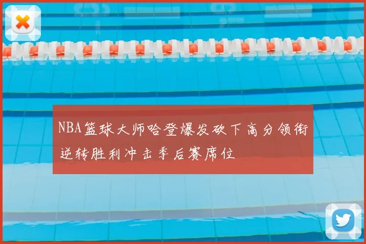 NBA篮球大师哈登爆发砍下高分领衔逆转胜利冲击季后赛席位