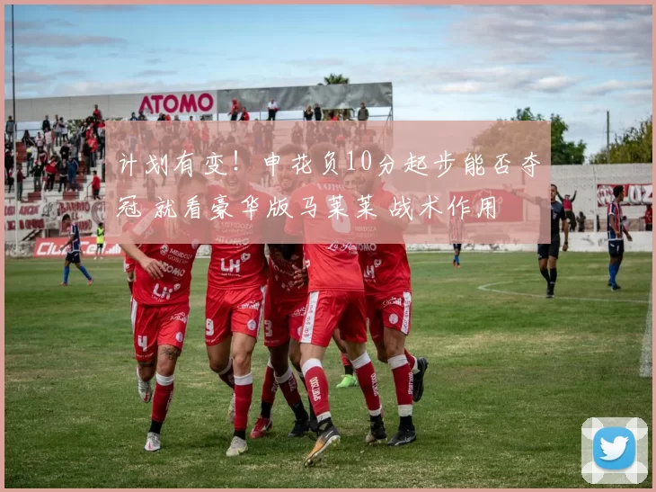 计划有变！申花负10分起步能否夺冠 就看豪华版马莱莱 战术作用