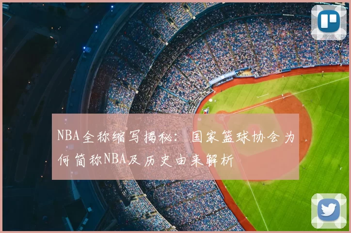 NBA全称缩写揭秘:国家篮球协会为何简称NBA及历史由来解析