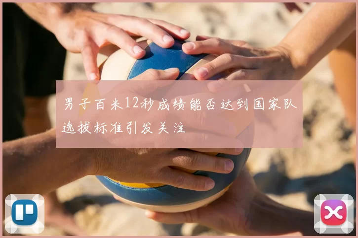 男子百米12秒成绩能否达到国家队选拔标准引发关注