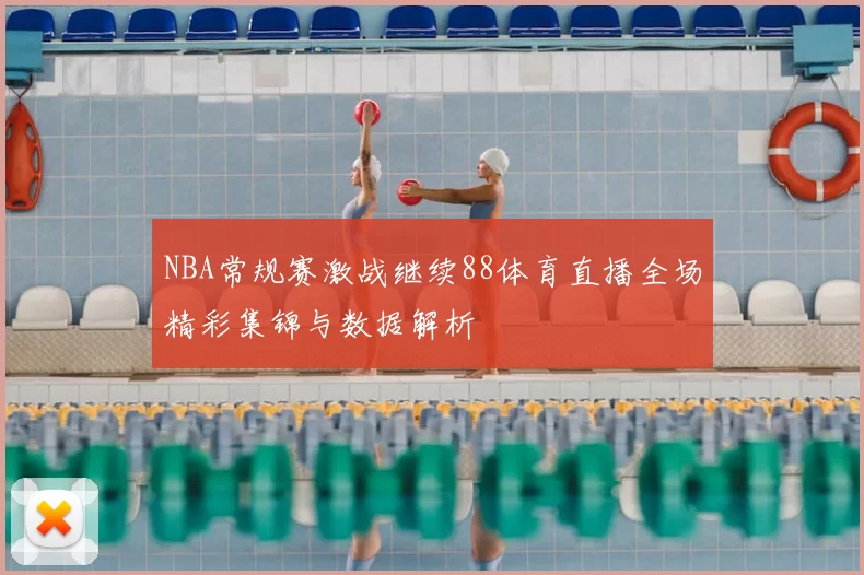 NBA常规赛激战继续88体育直播全场精彩集锦与数据解析
