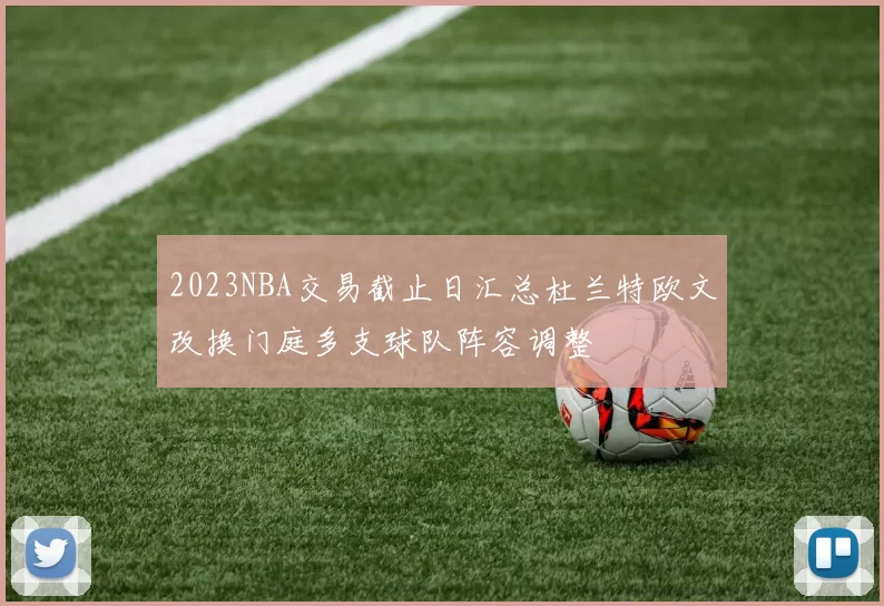 2023NBA交易截止日汇总杜兰特欧文改换门庭多支球队阵容调整