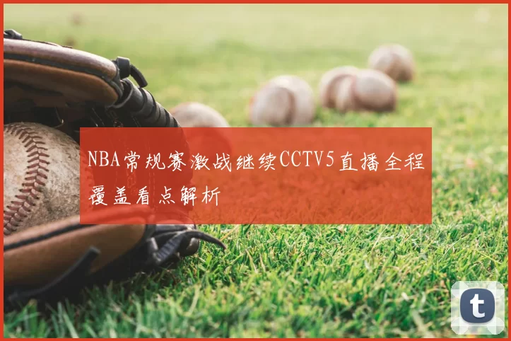 NBA常规赛激战继续CCTV5直播全程覆盖看点解析