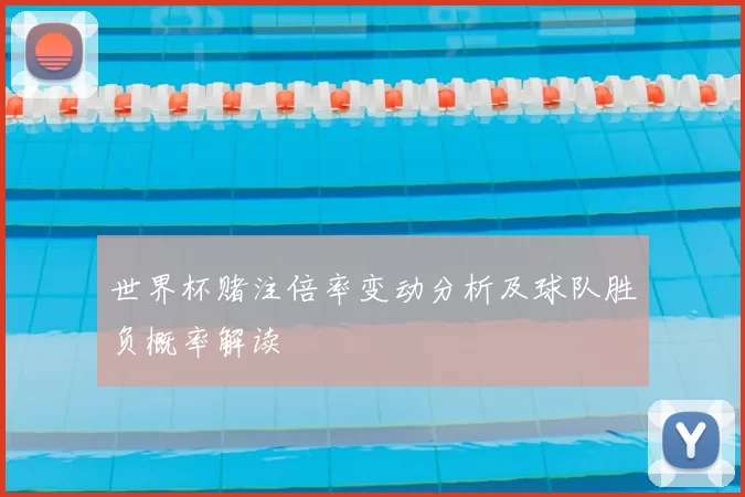 世界杯赌注倍率变动分析及球队胜负概率解读