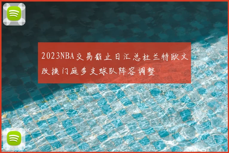 2023NBA交易截止日汇总杜兰特欧文改换门庭多支球队阵容调整