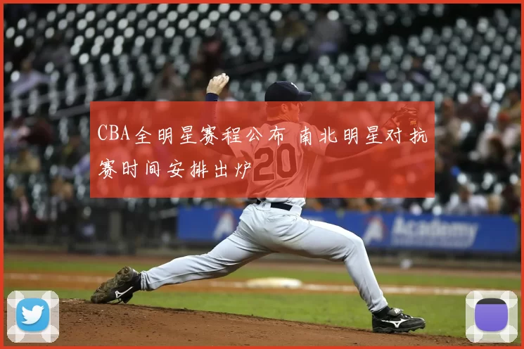 CBA全明星赛程公布 南北明星对抗赛时间安排出炉