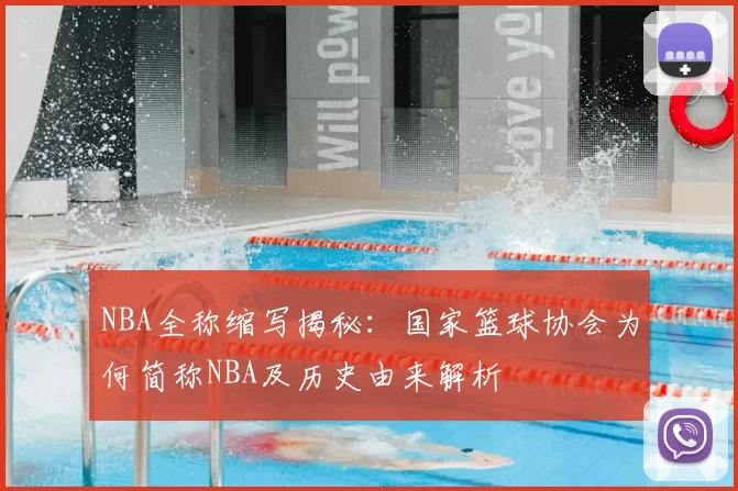 NBA全称缩写揭秘:国家篮球协会为何简称NBA及历史由来解析