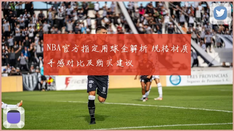 NBA官方指定用球全解析 规格材质手感对比及购买建议