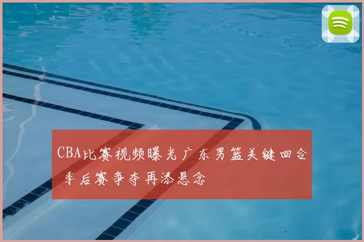 CBA比赛视频曝光广东男篮关键回合 季后赛争夺再添悬念