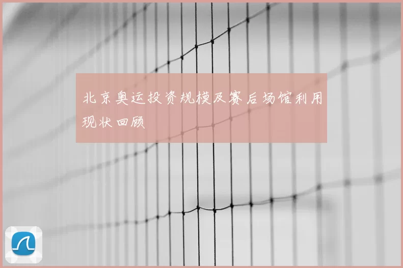 北京奥运投资规模及赛后场馆利用现状回顾