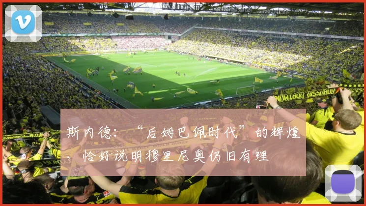 斯内德：“后姆巴佩时代”的辉煌，恰好说明穆里尼奥仍旧有理