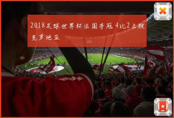 2018足球世界杯法国夺冠 4比2击败克罗地亚