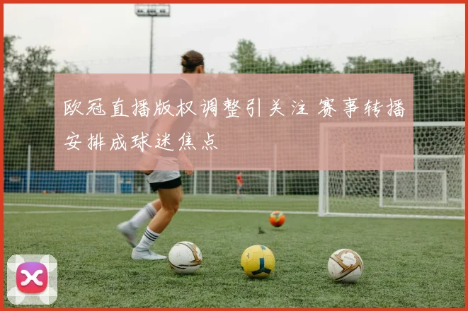 欧冠直播版权调整引关注 赛事转播安排成球迷焦点