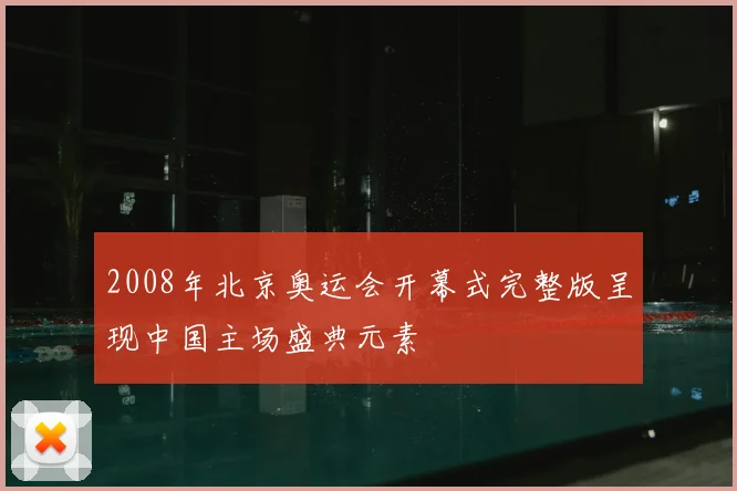2008年北京奥运会开幕式完整版呈现中国主场盛典元素