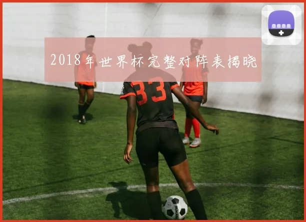 2018年世界杯完整对阵表揭晓