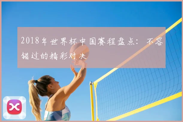 2018年世界杯中国赛程盘点:不容错过的精彩对决