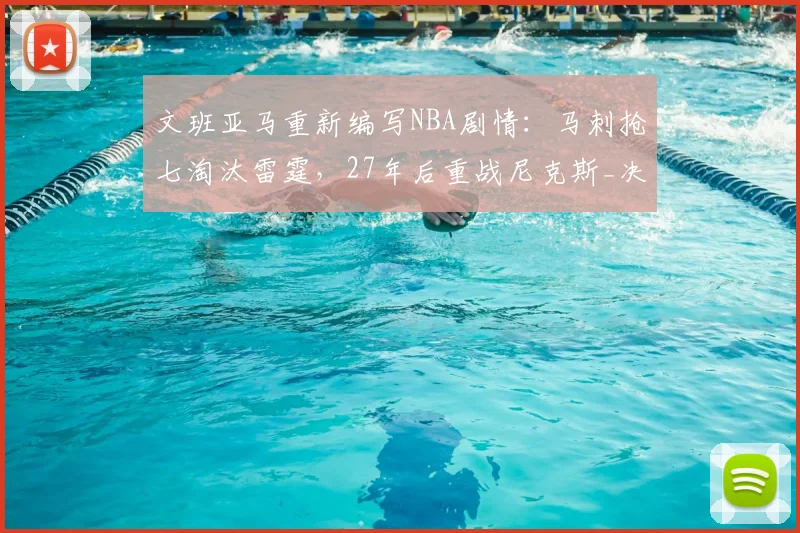 文班亚马重新编写NBA剧情：马刺抢七淘汰雷霆，27年后重战尼克斯_决赛_1_骑士