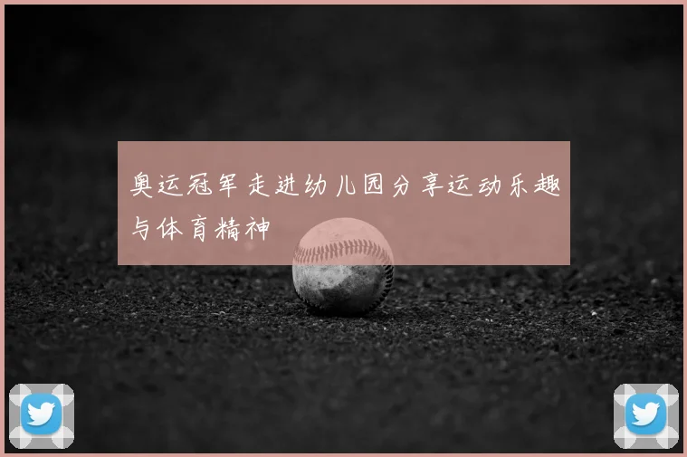 奥运冠军走进幼儿园分享运动乐趣与体育精神