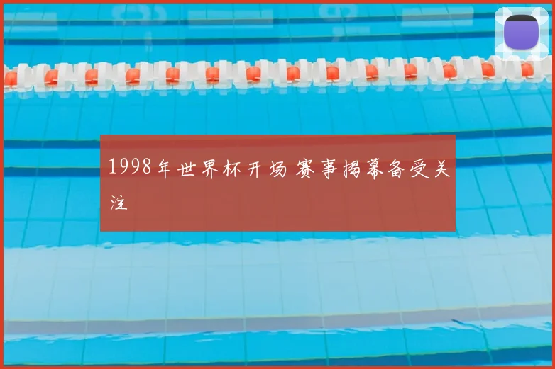 1998年世界杯开场 赛事揭幕备受关注
