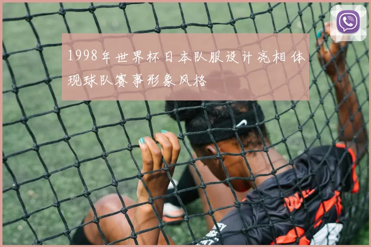 1998年世界杯日本队服设计亮相 体现球队赛事形象风格