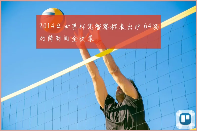 2014年世界杯完整赛程表出炉 64场对阵时间全收录