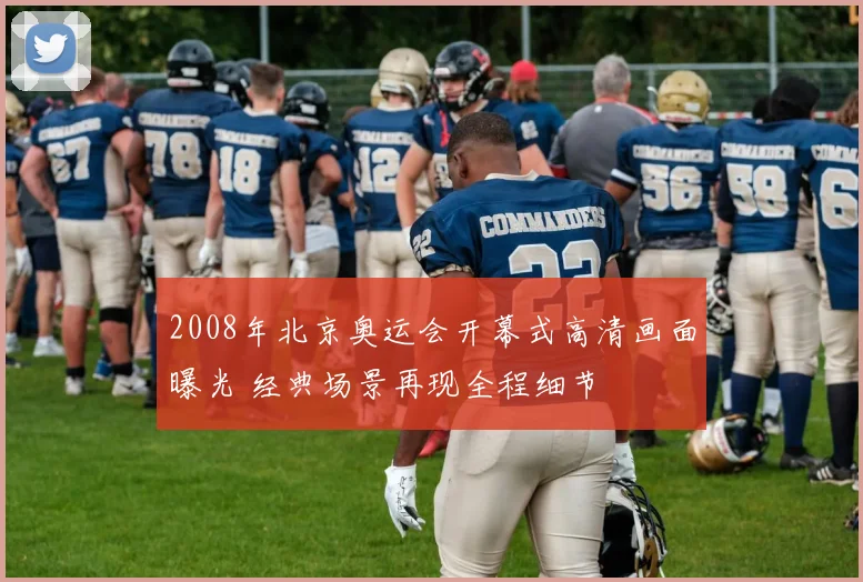 2008年北京奥运会开幕式高清画面曝光 经典场景再现全程细节