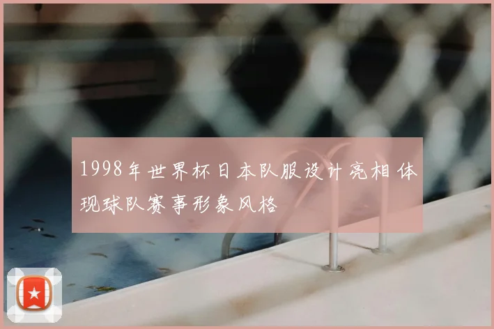 1998年世界杯日本队服设计亮相 体现球队赛事形象风格