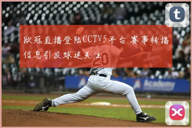 欧冠直播登陆CCTV5平台 赛事转播信息引发球迷关注